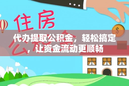 庄浪代办提取公积金，轻松搞定，让资金流动更顺畅