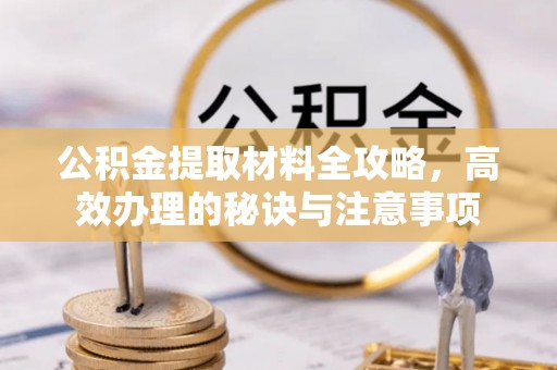 庄浪公积金提取材料全攻略，高效办理的秘诀与注意事项