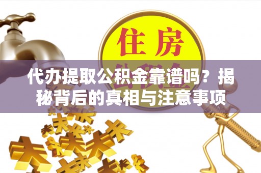 庄浪代办提取公积金靠谱吗？揭秘背后的真相与注意事项