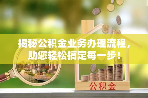 庄浪揭秘公积金业务办理流程，助您轻松搞定每一步！