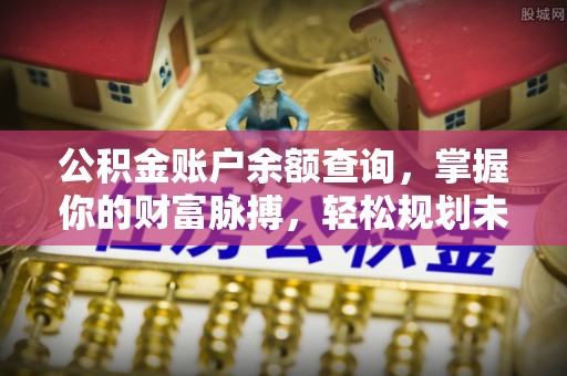 庄浪公积金账户余额查询，掌握你的财富脉搏，轻松规划未来