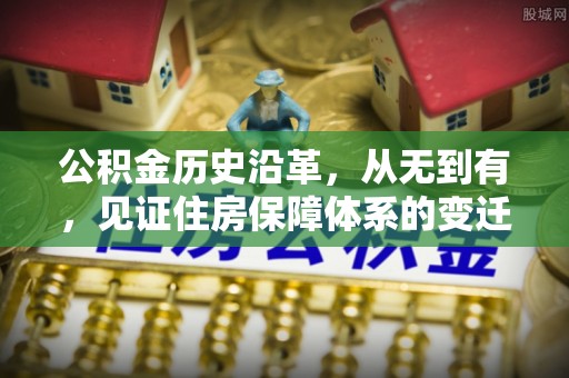 庄浪公积金历史沿革，从无到有，见证住房保障体系的变迁