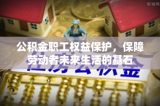 庄浪公积金职工权益保护，保障劳动者未来生活的基石