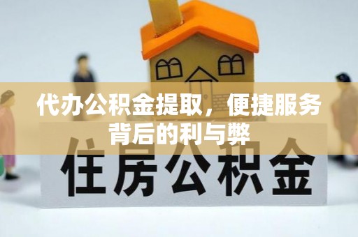 庄浪代办公积金提取，便捷服务背后的利与弊