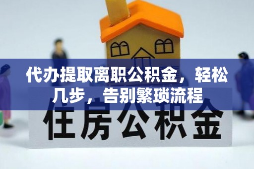 庄浪代办提取离职公积金，轻松几步，告别繁琐流程