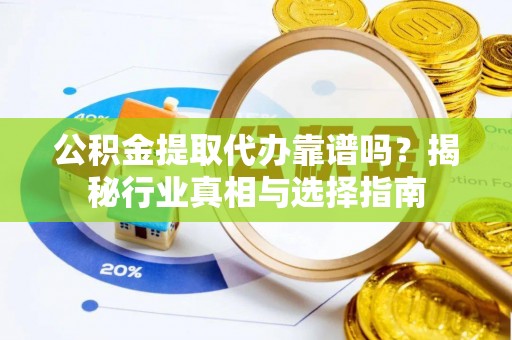庄浪公积金提取代办靠谱吗？揭秘行业真相与选择指南