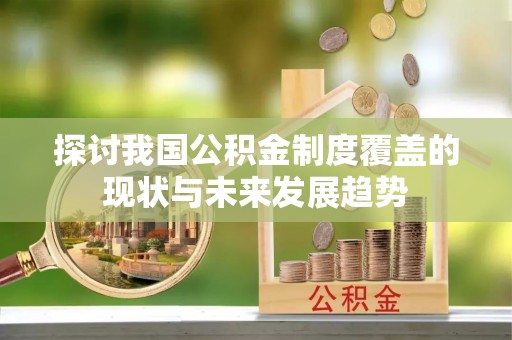 庄浪探讨我国公积金制度覆盖的现状与未来发展趋势