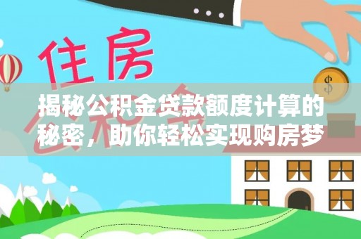 庄浪揭秘公积金贷款额度计算的秘密，助你轻松实现购房梦想