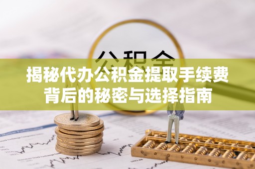 庄浪揭秘代办公积金提取手续费背后的秘密与选择指南