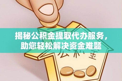 庄浪揭秘公积金提取代办服务，助您轻松解决资金难题
