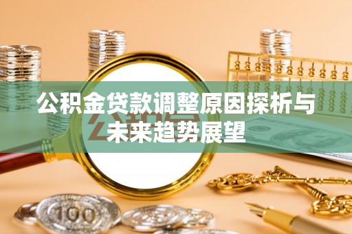庄浪公积金贷款调整原因探析与未来趋势展望