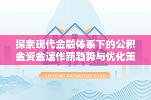 庄浪探索现代金融体系下的公积金资金运作新趋势与优化策略