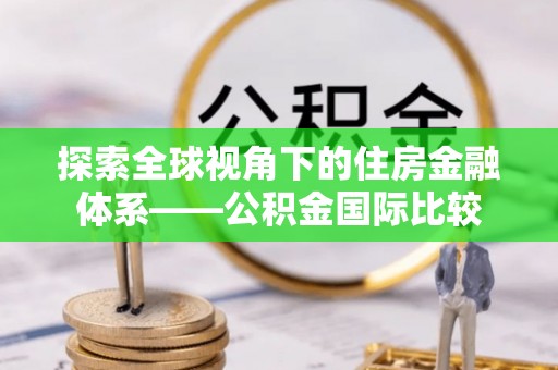 庄浪探索全球视角下的住房金融体系——公积金国际比较
