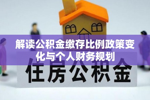 庄浪解读公积金缴存比例政策变化与个人财务规划