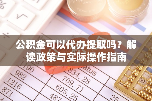 庄浪公积金可以代办提取吗？解读政策与实际操作指南