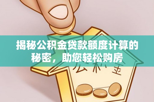 庄浪揭秘公积金贷款额度计算的秘密，助您轻松购房