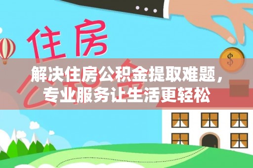 庄浪解决住房公积金提取难题，专业服务让生活更轻松
