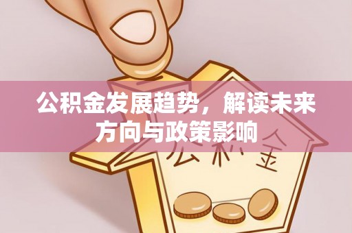 庄浪公积金发展趋势，解读未来方向与政策影响