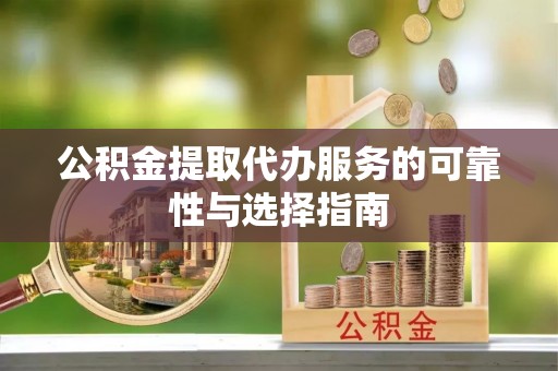 庄浪公积金提取代办服务的可靠性与选择指南