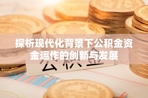 庄浪探析现代化背景下公积金资金运作的创新与发展