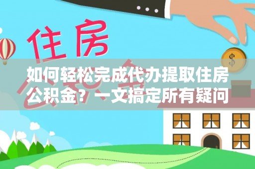 庄浪如何轻松完成代办提取住房公积金？一文搞定所有疑问