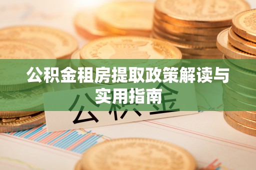 庄浪公积金租房提取政策解读与实用指南