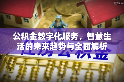 庄浪公积金数字化服务，智慧生活的未来趋势与全面解析