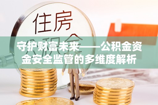 庄浪守护财富未来——公积金资金安全监管的多维度解析