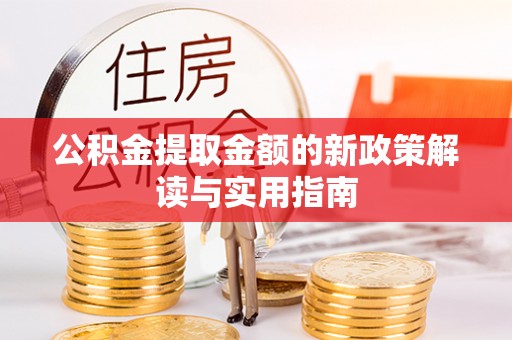 庄浪公积金提取金额的新政策解读与实用指南
