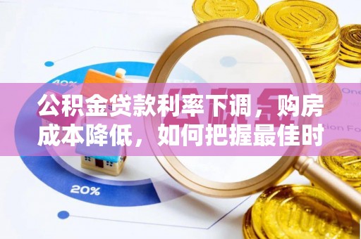 庄浪公积金贷款利率下调，购房成本降低，如何把握最佳时机？
