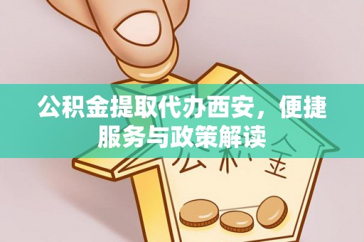 庄浪公积金提取代办西安，便捷服务与政策解读