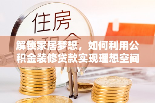 庄浪解锁家居梦想，如何利用公积金装修贷款实现理想空间