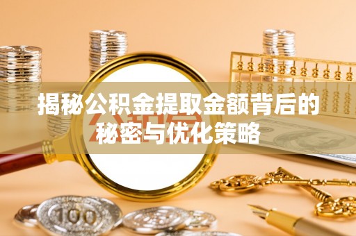 庄浪揭秘公积金提取金额背后的秘密与优化策略