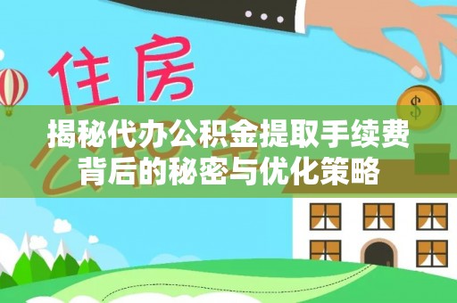庄浪揭秘代办公积金提取手续费背后的秘密与优化策略