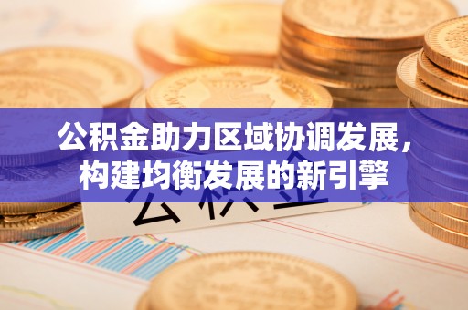 庄浪公积金助力区域协调发展，构建均衡发展的新引擎