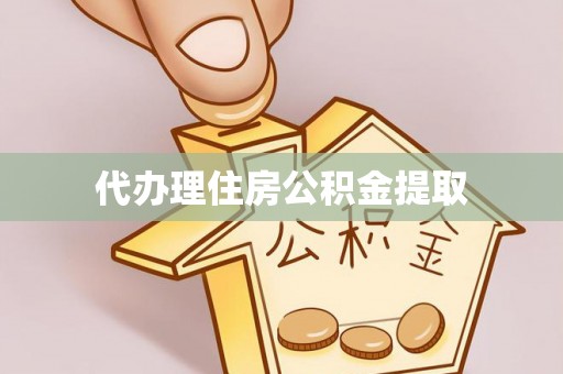 庄浪代办理住房公积金提取