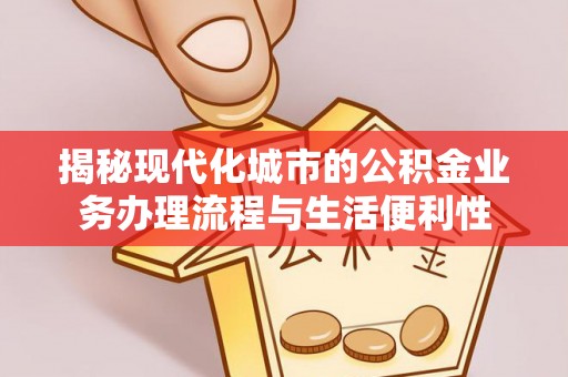 庄浪揭秘现代化城市的公积金业务办理流程与生活便利性