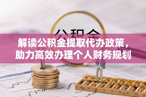 庄浪解读公积金提取代办政策，助力高效办理个人财务规划