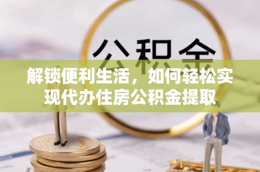 庄浪解锁便利生活，如何轻松实现代办住房公积金提取