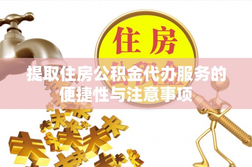 庄浪提取住房公积金代办服务的便捷性与注意事项