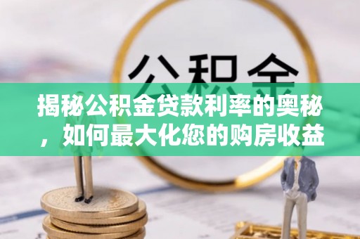 庄浪揭秘公积金贷款利率的奥秘，如何最大化您的购房收益