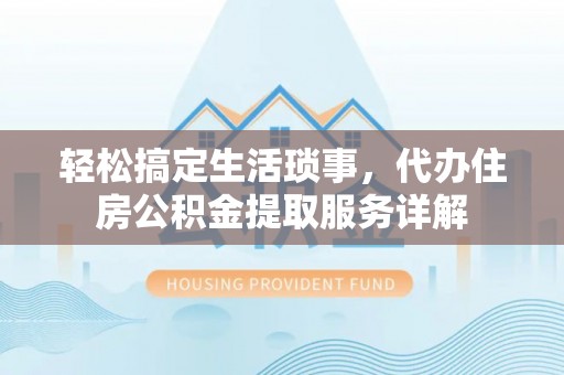 庄浪轻松搞定生活琐事，代办住房公积金提取服务详解