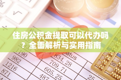 庄浪住房公积金提取可以代办吗？全面解析与实用指南