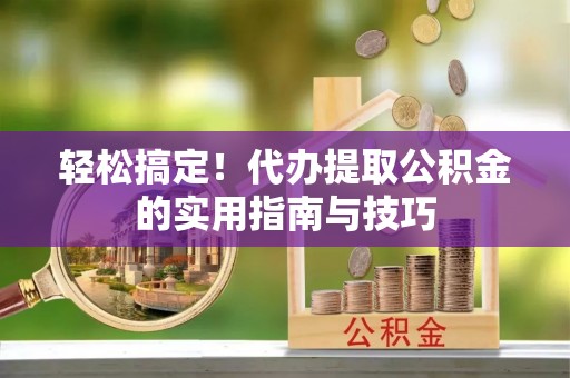 庄浪轻松搞定！代办提取公积金的实用指南与技巧