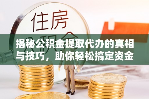 庄浪揭秘公积金提取代办的真相与技巧，助你轻松搞定资金流动问题
