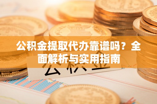 庄浪公积金提取代办靠谱吗？全面解析与实用指南