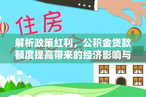 庄浪解析政策红利，公积金贷款额度提高带来的经济影响与生活改变