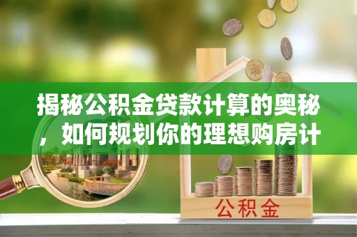 庄浪揭秘公积金贷款计算的奥秘，如何规划你的理想购房计划