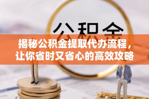 庄浪揭秘公积金提取代办流程，让你省时又省心的高效攻略