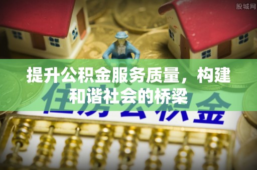 庄浪提升公积金服务质量，构建和谐社会的桥梁